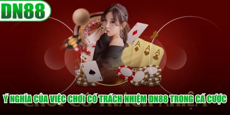Ý nghĩa của việc chơi có trách nhiệm DN88 trong cá cược trực tuyến