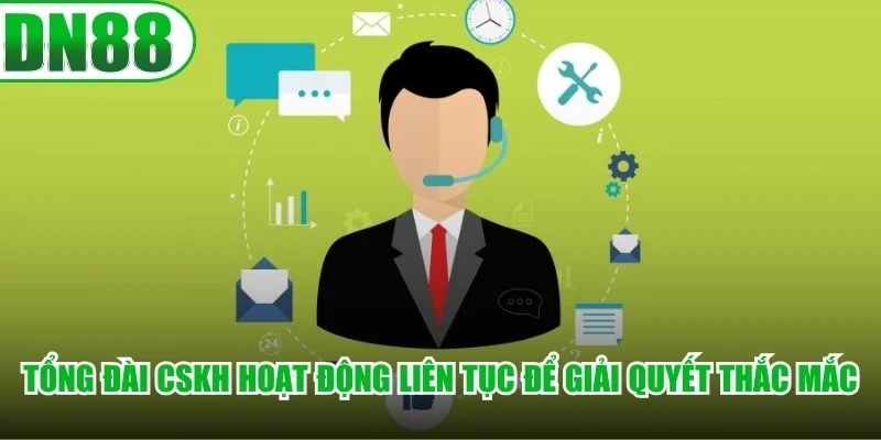 Tổng đài CSKH hoạt động liên tục để giải quyết mọi thắc mắc của bạn