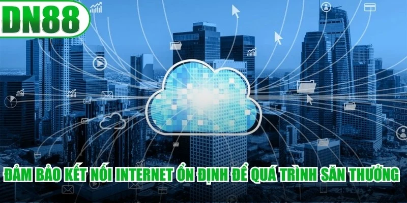 Đảm bảo kết nối internet ổn định để quá trình săn thưởng diễn ra mượt mà